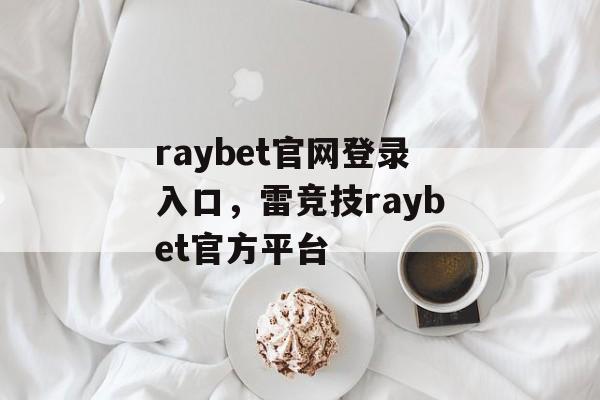 raybet官网登录入口，雷竞技raybet官方平台