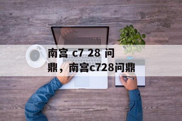 南宫 c7 28 问鼎，南宫c728问鼎